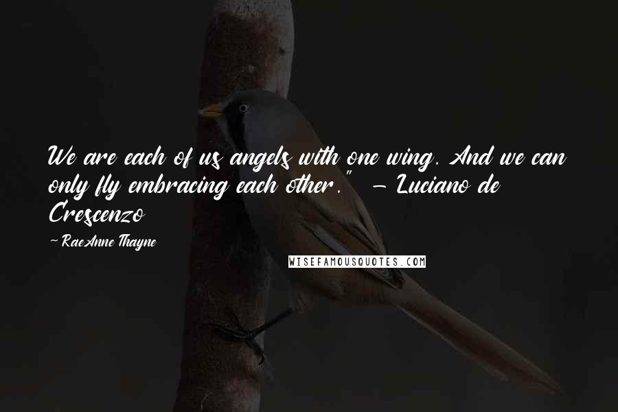 RaeAnne Thayne Quotes: We are each of us angels with one wing. And we can only fly embracing each other."  - Luciano de Crescenzo