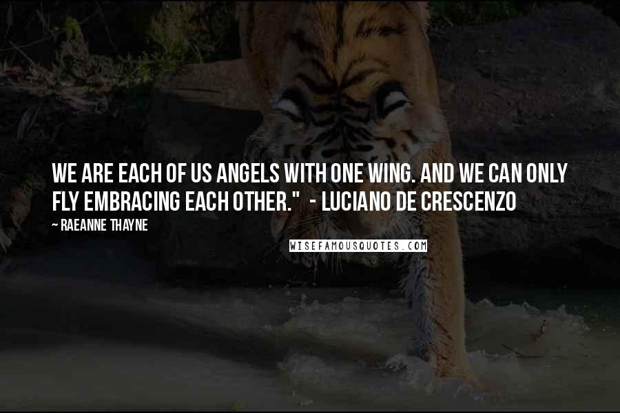 RaeAnne Thayne Quotes: We are each of us angels with one wing. And we can only fly embracing each other." - Luciano de Crescenzo