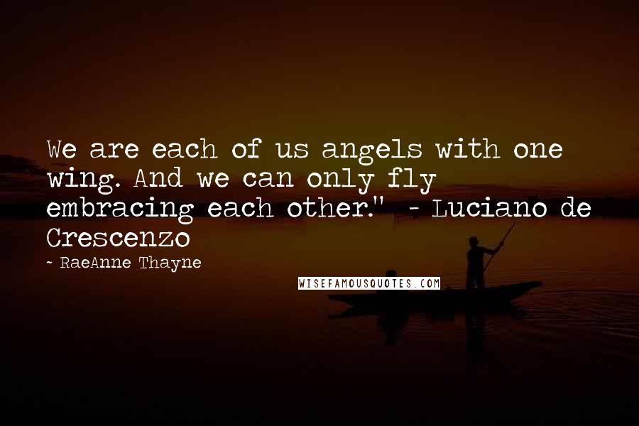 RaeAnne Thayne Quotes: We are each of us angels with one wing. And we can only fly embracing each other." - Luciano de Crescenzo