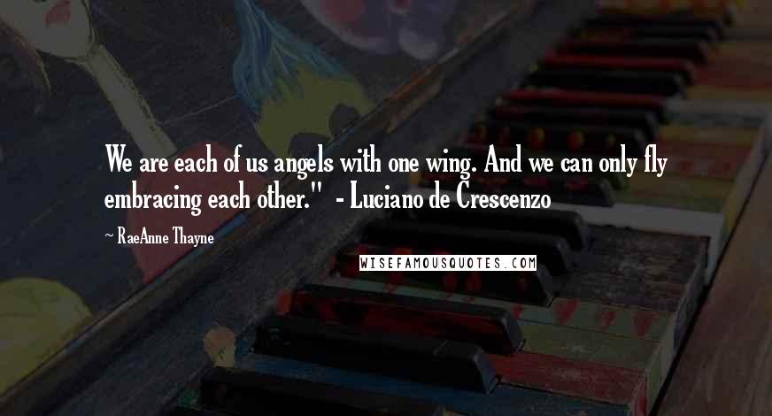 RaeAnne Thayne Quotes: We are each of us angels with one wing. And we can only fly embracing each other." - Luciano de Crescenzo