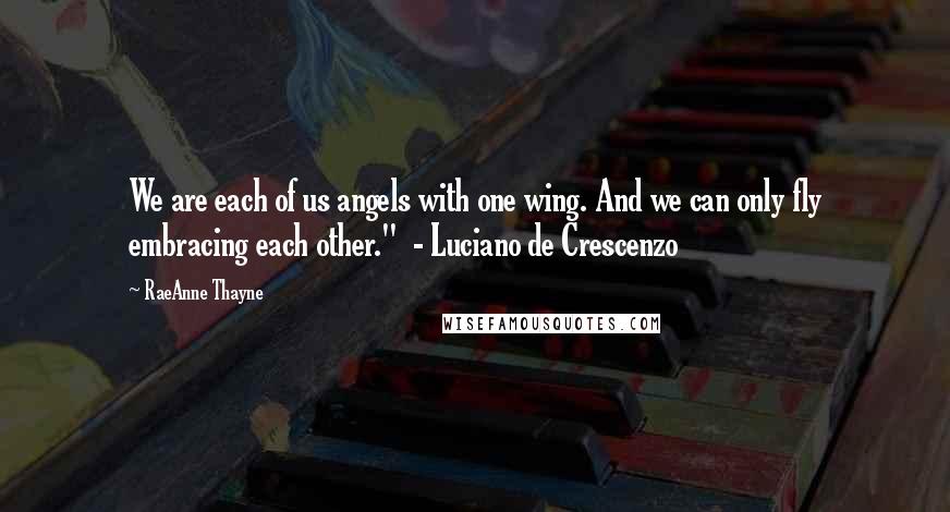 RaeAnne Thayne Quotes: We are each of us angels with one wing. And we can only fly embracing each other."  - Luciano de Crescenzo