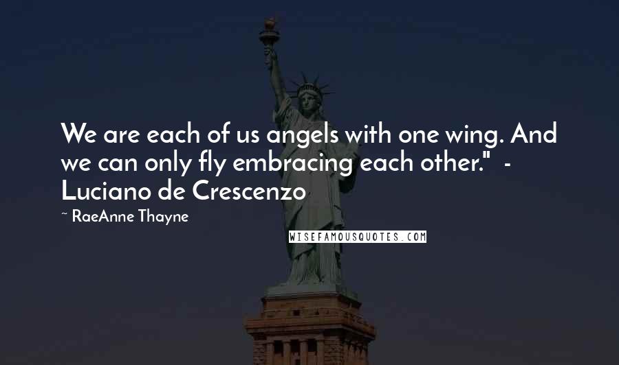 RaeAnne Thayne Quotes: We are each of us angels with one wing. And we can only fly embracing each other." - Luciano de Crescenzo