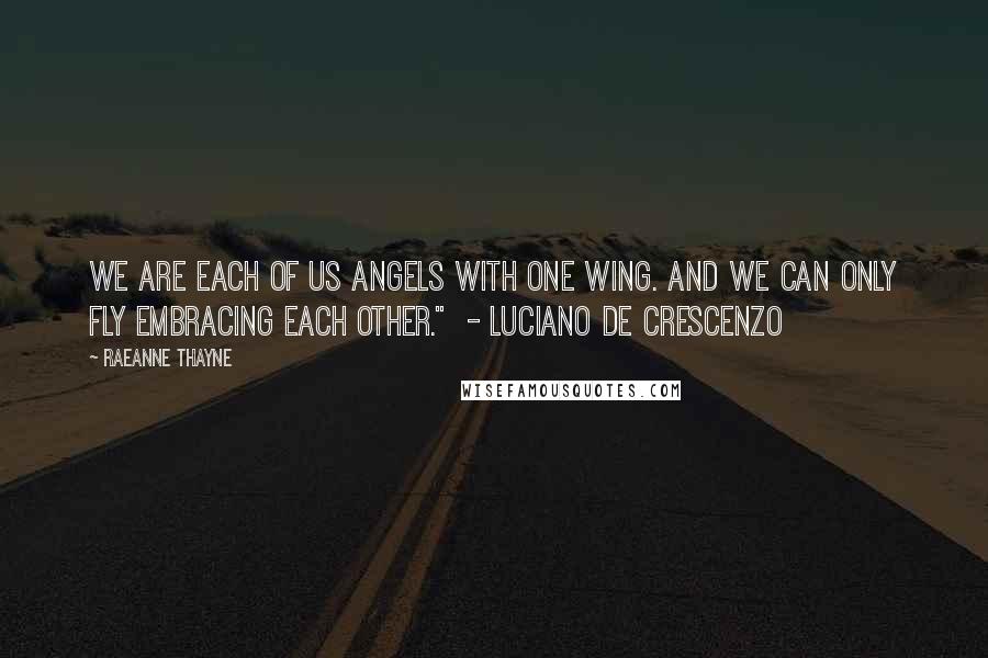 RaeAnne Thayne Quotes: We are each of us angels with one wing. And we can only fly embracing each other."  - Luciano de Crescenzo
