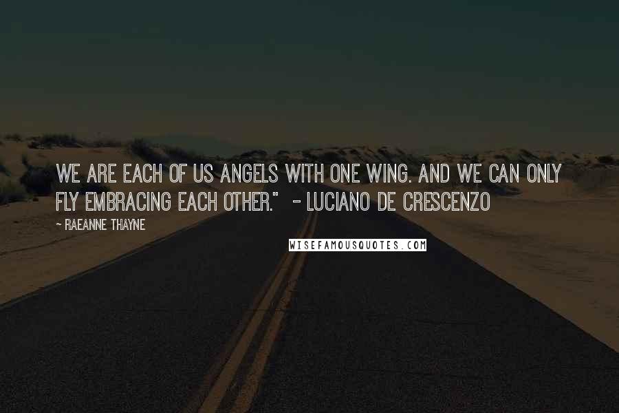 RaeAnne Thayne Quotes: We are each of us angels with one wing. And we can only fly embracing each other." - Luciano de Crescenzo