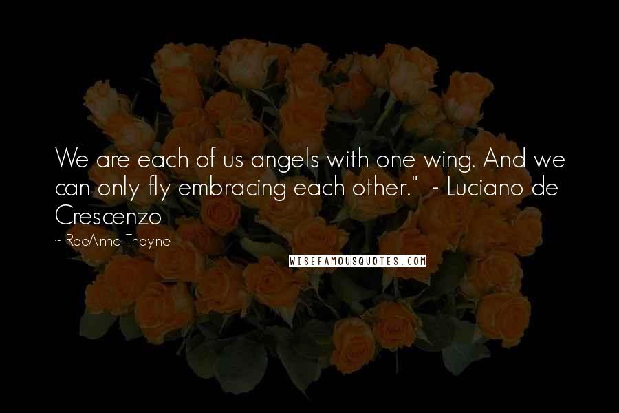 RaeAnne Thayne Quotes: We are each of us angels with one wing. And we can only fly embracing each other." - Luciano de Crescenzo