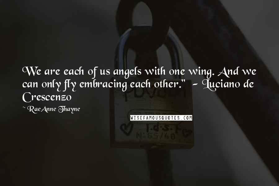 RaeAnne Thayne Quotes: We are each of us angels with one wing. And we can only fly embracing each other."  - Luciano de Crescenzo