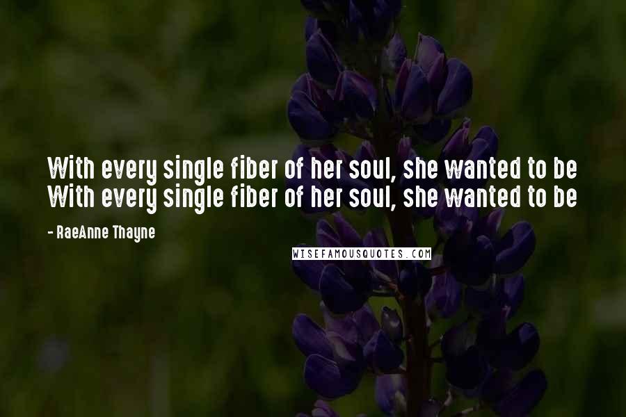 RaeAnne Thayne Quotes: With every single fiber of her soul, she wanted to be With every single fiber of her soul, she wanted to be