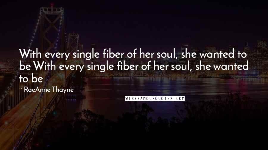 RaeAnne Thayne Quotes: With every single fiber of her soul, she wanted to be With every single fiber of her soul, she wanted to be