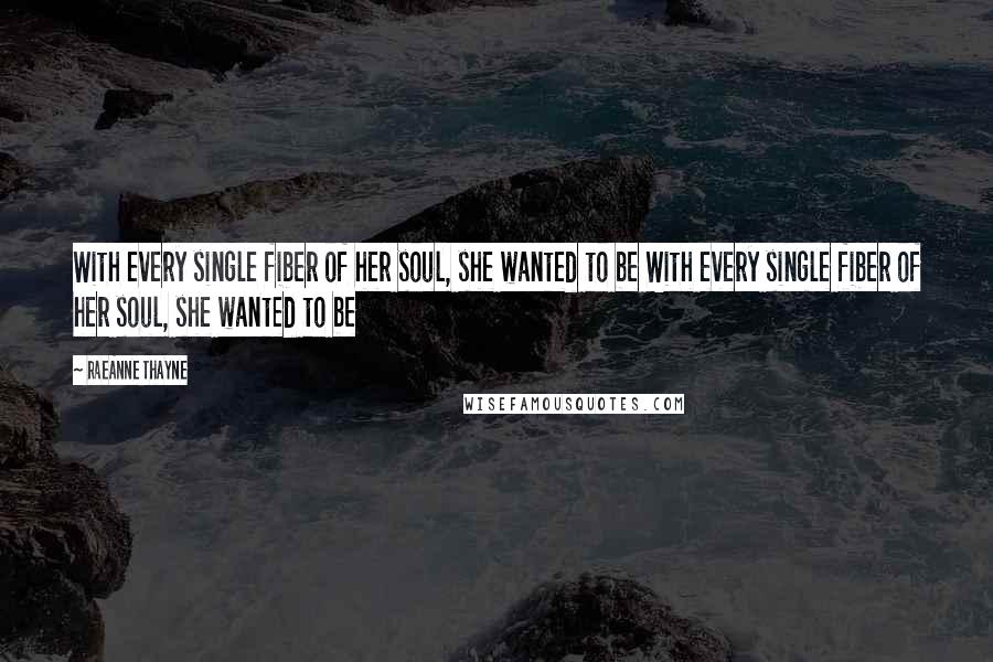 RaeAnne Thayne Quotes: With every single fiber of her soul, she wanted to be With every single fiber of her soul, she wanted to be