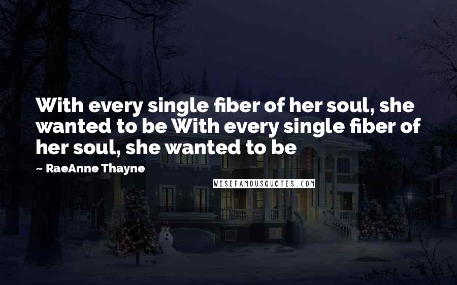 RaeAnne Thayne Quotes: With every single fiber of her soul, she wanted to be With every single fiber of her soul, she wanted to be