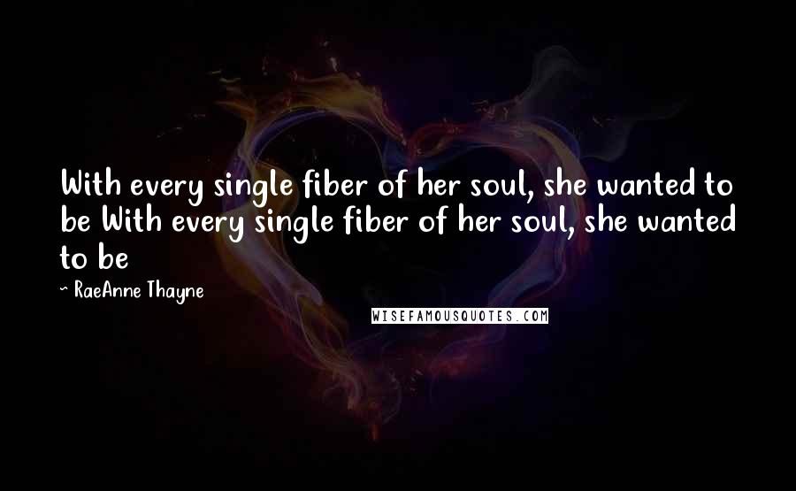 RaeAnne Thayne Quotes: With every single fiber of her soul, she wanted to be With every single fiber of her soul, she wanted to be