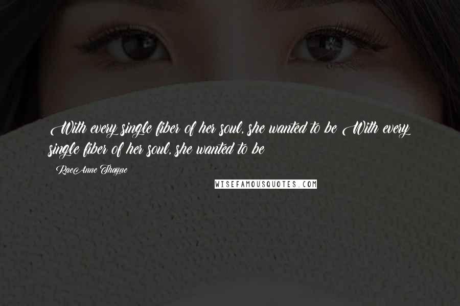 RaeAnne Thayne Quotes: With every single fiber of her soul, she wanted to be With every single fiber of her soul, she wanted to be