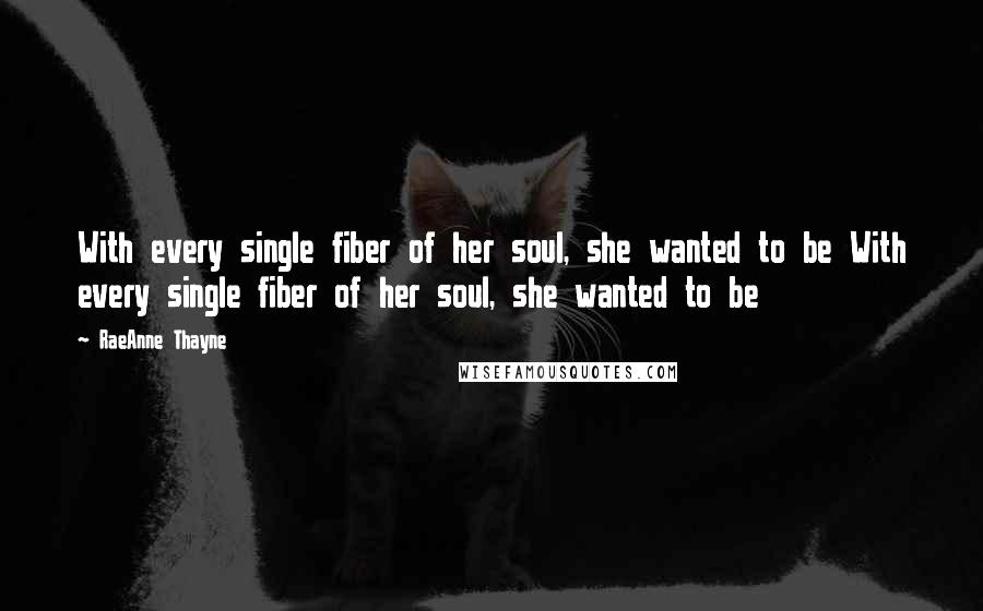 RaeAnne Thayne Quotes: With every single fiber of her soul, she wanted to be With every single fiber of her soul, she wanted to be