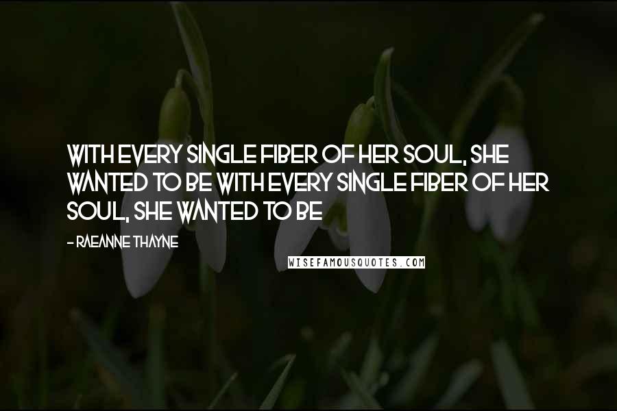 RaeAnne Thayne Quotes: With every single fiber of her soul, she wanted to be With every single fiber of her soul, she wanted to be