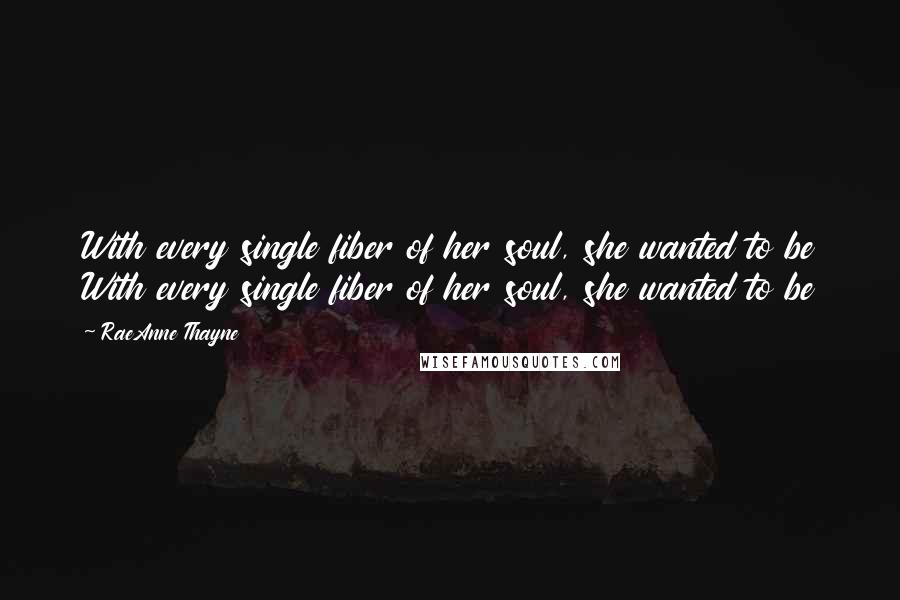 RaeAnne Thayne Quotes: With every single fiber of her soul, she wanted to be With every single fiber of her soul, she wanted to be