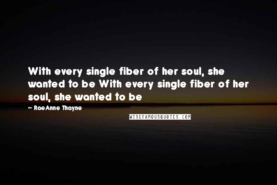 RaeAnne Thayne Quotes: With every single fiber of her soul, she wanted to be With every single fiber of her soul, she wanted to be