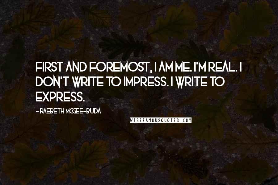 RaeBeth McGee-Buda Quotes: First and foremost, I am me. I'm real. I don't write to impress. I write to express.