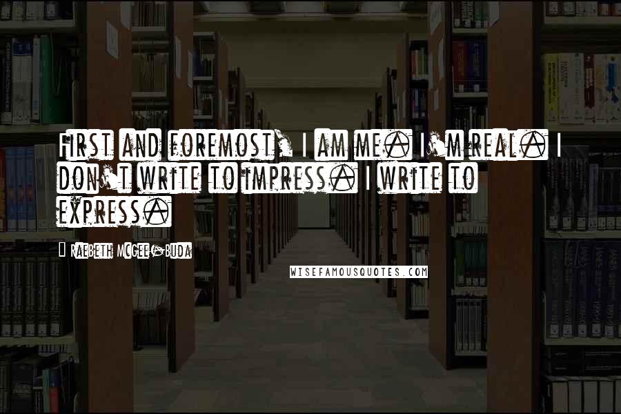 RaeBeth McGee-Buda Quotes: First and foremost, I am me. I'm real. I don't write to impress. I write to express.