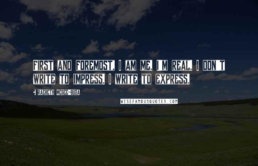 RaeBeth McGee-Buda Quotes: First and foremost, I am me. I'm real. I don't write to impress. I write to express.