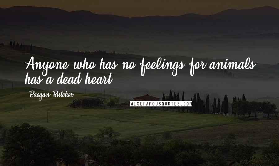 Raegan Butcher Quotes: Anyone who has no feelings for animals has a dead heart.