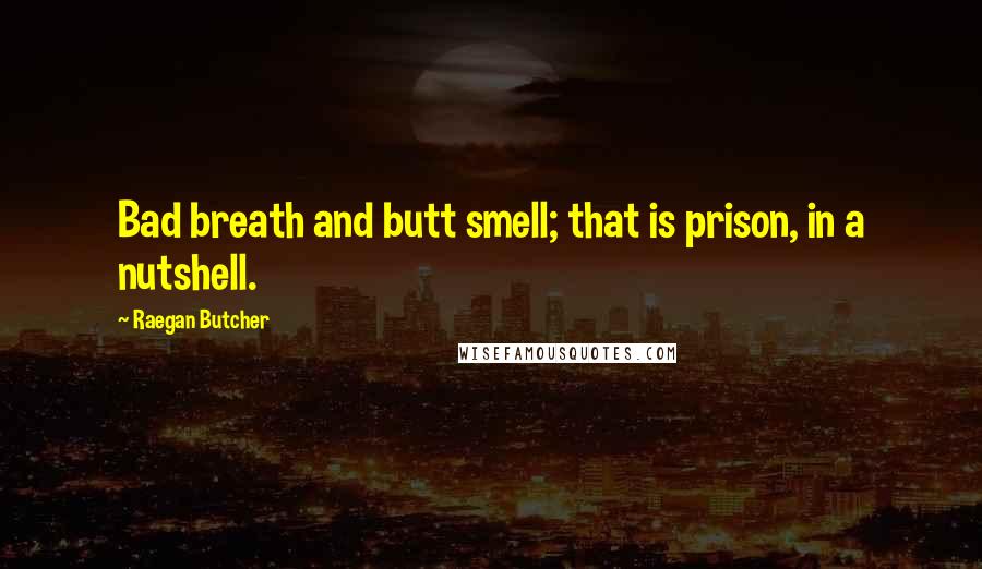 Raegan Butcher Quotes: Bad breath and butt smell; that is prison, in a nutshell.