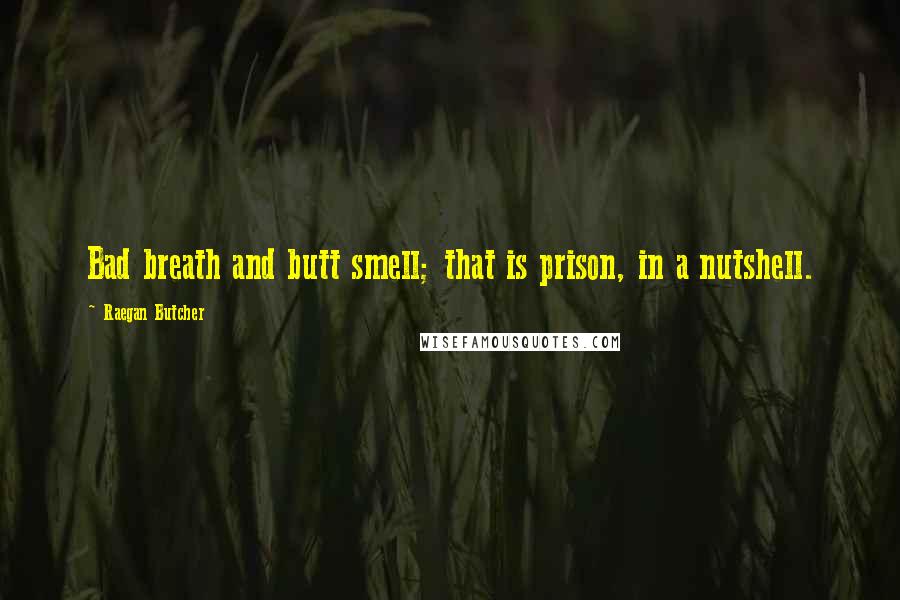 Raegan Butcher Quotes: Bad breath and butt smell; that is prison, in a nutshell.