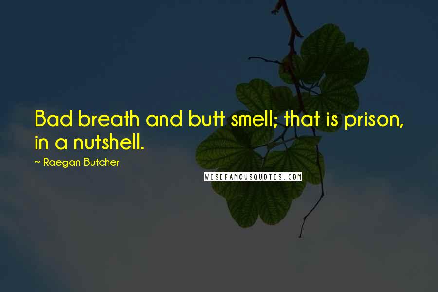 Raegan Butcher Quotes: Bad breath and butt smell; that is prison, in a nutshell.