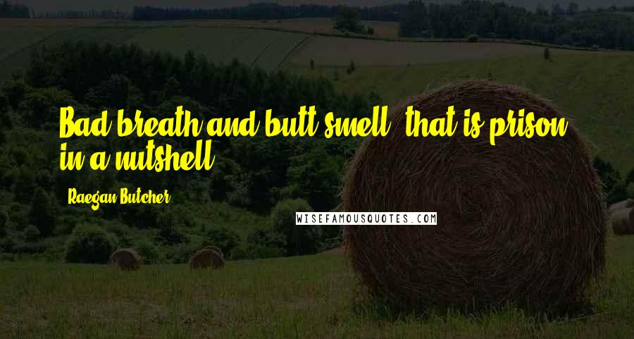 Raegan Butcher Quotes: Bad breath and butt smell; that is prison, in a nutshell.