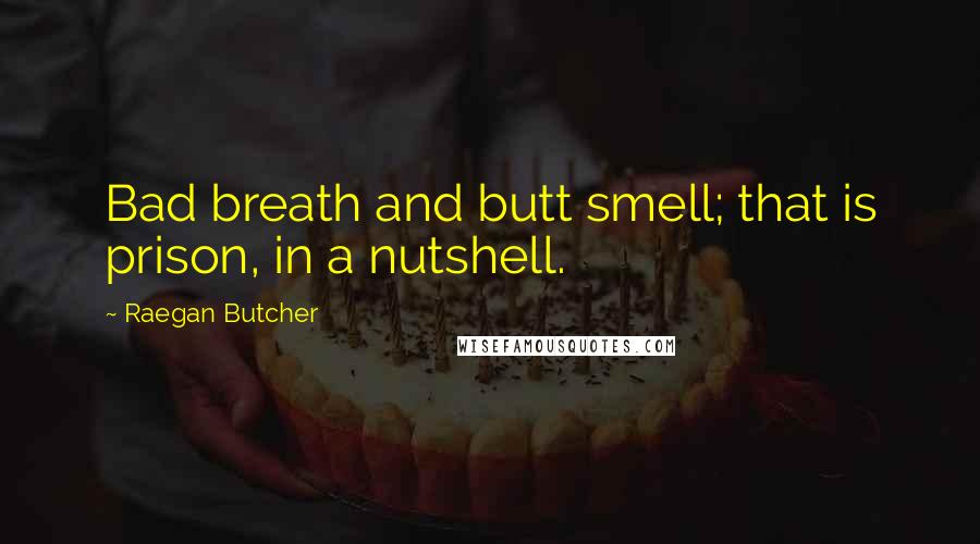 Raegan Butcher Quotes: Bad breath and butt smell; that is prison, in a nutshell.