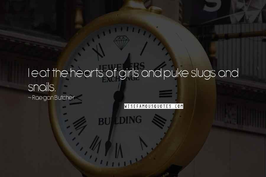 Raegan Butcher Quotes: I eat the hearts of girls and puke slugs and snails.