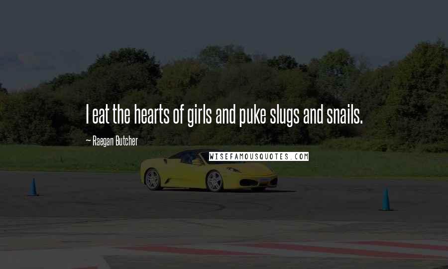 Raegan Butcher Quotes: I eat the hearts of girls and puke slugs and snails.