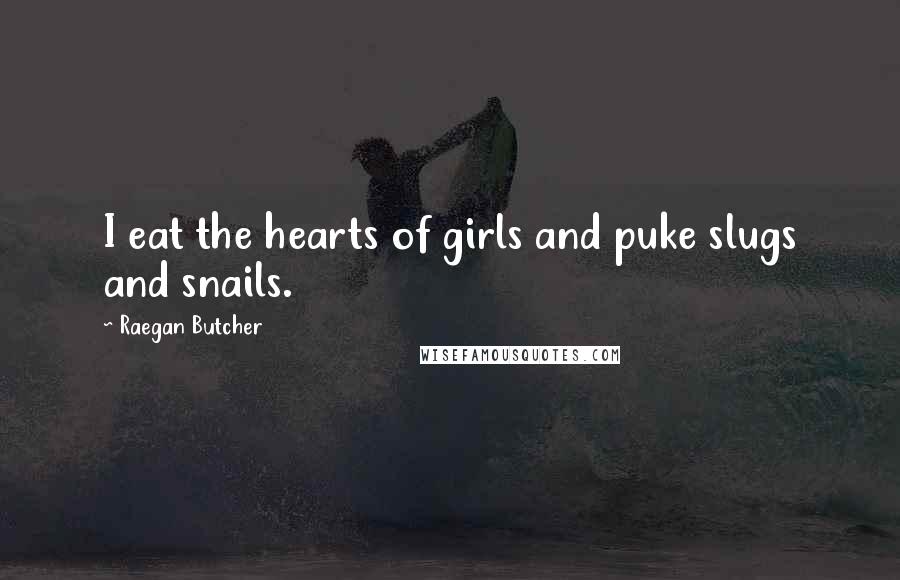 Raegan Butcher Quotes: I eat the hearts of girls and puke slugs and snails.