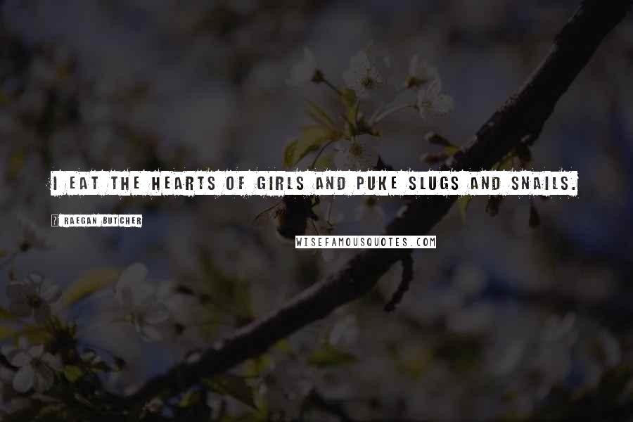 Raegan Butcher Quotes: I eat the hearts of girls and puke slugs and snails.