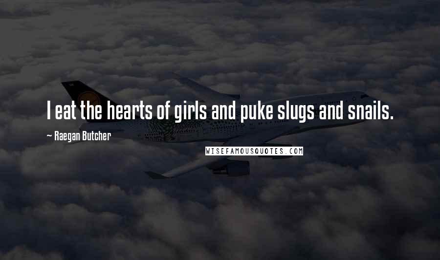 Raegan Butcher Quotes: I eat the hearts of girls and puke slugs and snails.