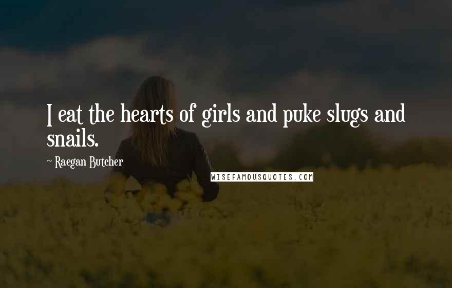 Raegan Butcher Quotes: I eat the hearts of girls and puke slugs and snails.