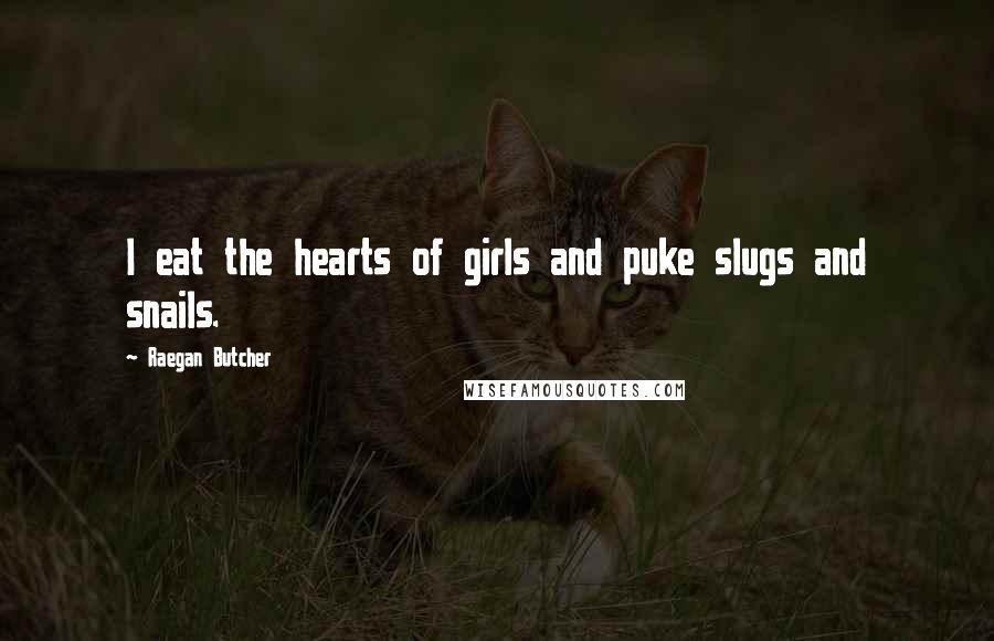 Raegan Butcher Quotes: I eat the hearts of girls and puke slugs and snails.