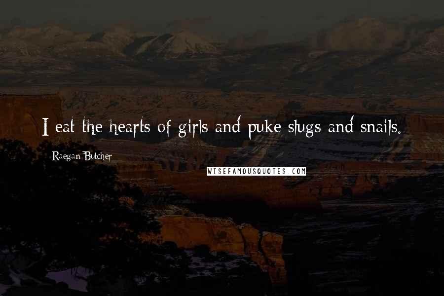 Raegan Butcher Quotes: I eat the hearts of girls and puke slugs and snails.