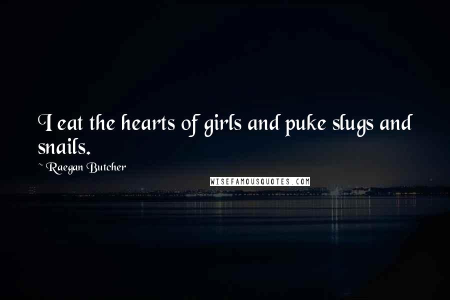 Raegan Butcher Quotes: I eat the hearts of girls and puke slugs and snails.
