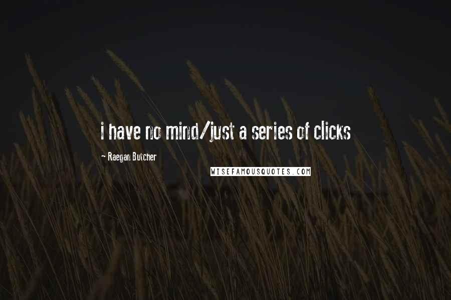 Raegan Butcher Quotes: i have no mind/just a series of clicks