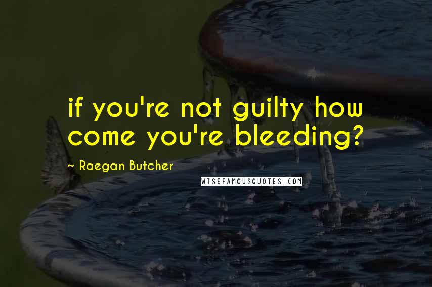 Raegan Butcher Quotes: if you're not guilty how come you're bleeding?