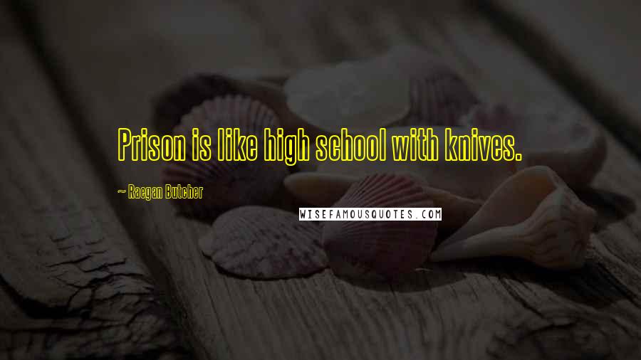 Raegan Butcher Quotes: Prison is like high school with knives.