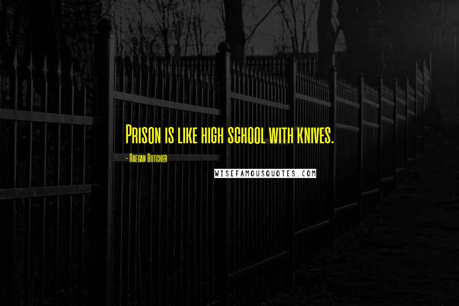 Raegan Butcher Quotes: Prison is like high school with knives.