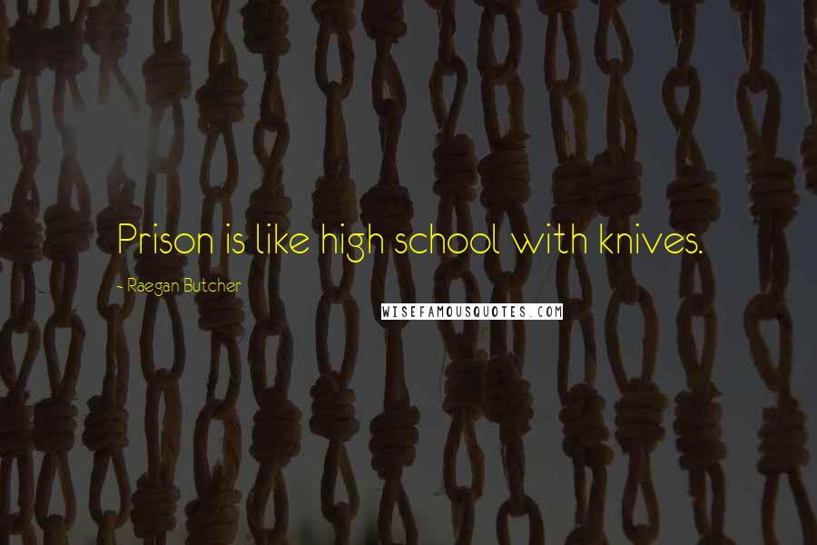 Raegan Butcher Quotes: Prison is like high school with knives.
