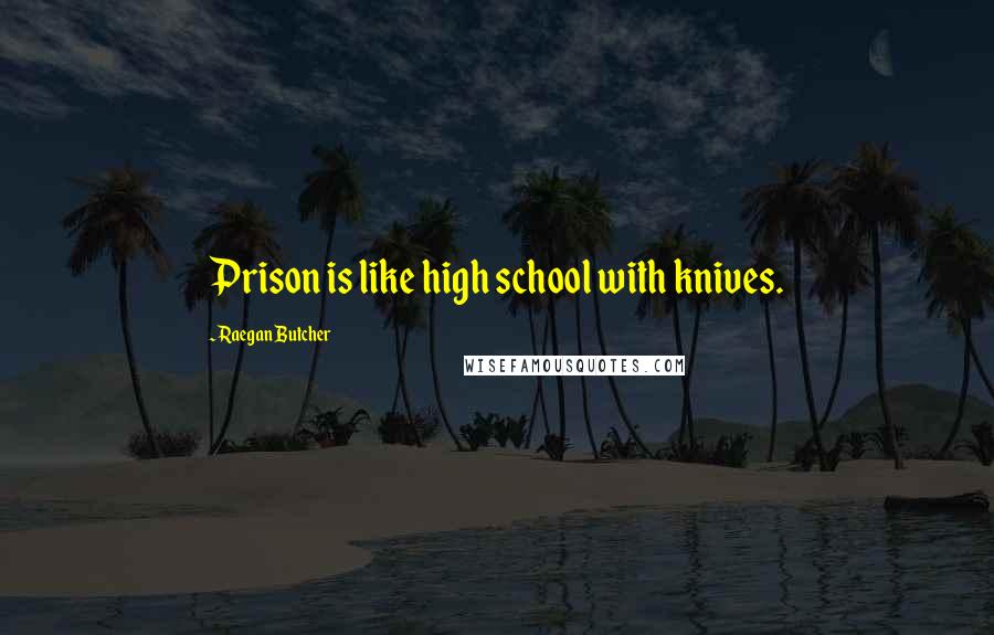 Raegan Butcher Quotes: Prison is like high school with knives.