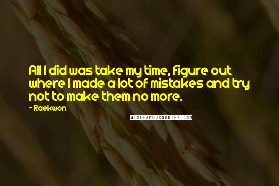 Raekwon Quotes: All I did was take my time, figure out where I made a lot of mistakes and try not to make them no more.