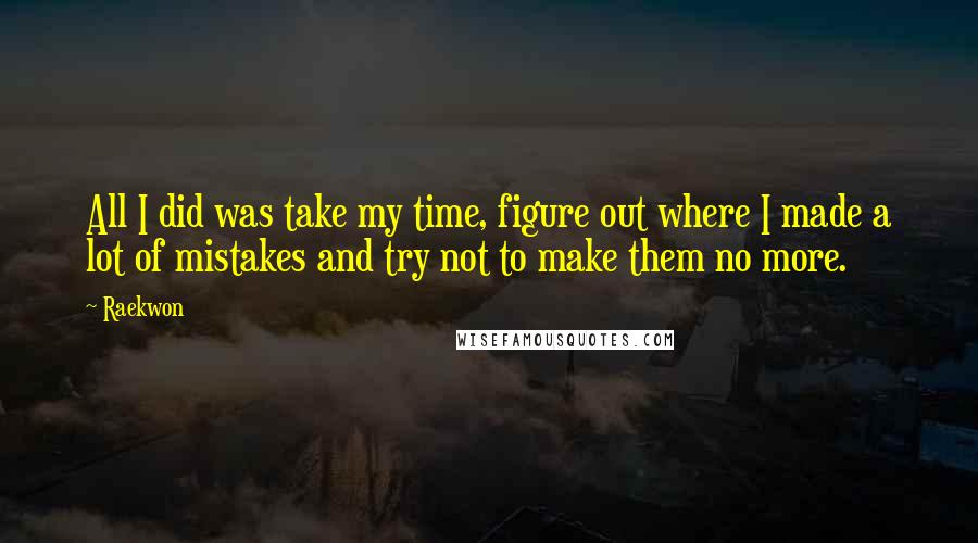 Raekwon Quotes: All I did was take my time, figure out where I made a lot of mistakes and try not to make them no more.