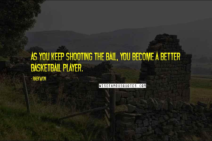 Raekwon Quotes: As you keep shooting the ball, you become a better basketball player.