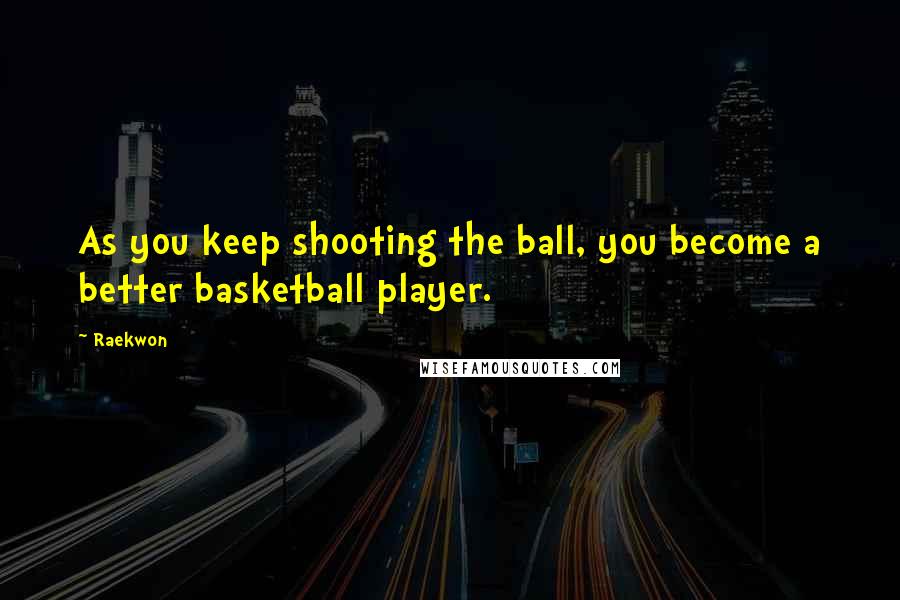 Raekwon Quotes: As you keep shooting the ball, you become a better basketball player.