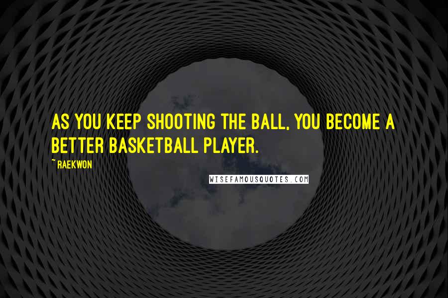 Raekwon Quotes: As you keep shooting the ball, you become a better basketball player.
