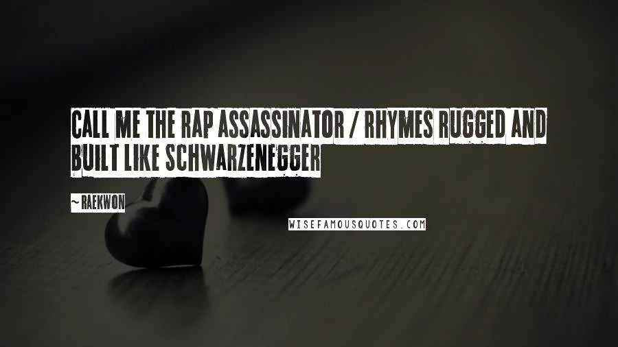 Raekwon Quotes: Call me the rap assassinator / rhymes rugged and built like Schwarzenegger